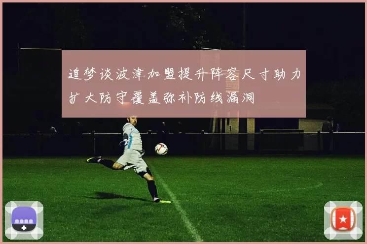 追梦谈波津加盟提升阵容尺寸助力扩大防守覆盖弥补防线漏洞