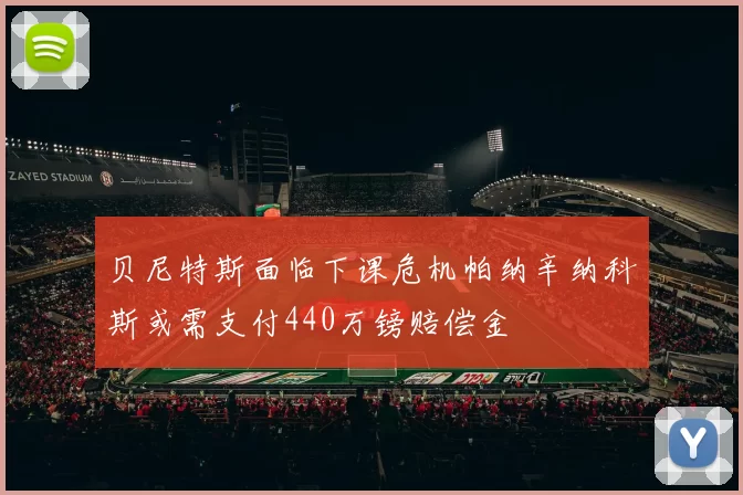 贝尼特斯面临下课危机帕纳辛纳科斯或需支付440万镑赔偿金