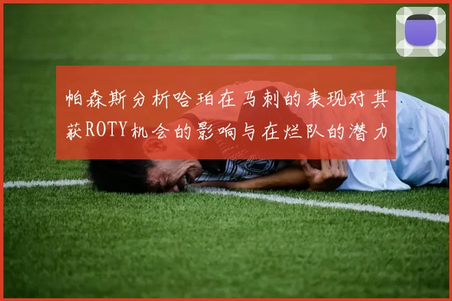 帕森斯分析哈珀在马刺的表现对其获ROTY机会的影响与在烂队的潜力