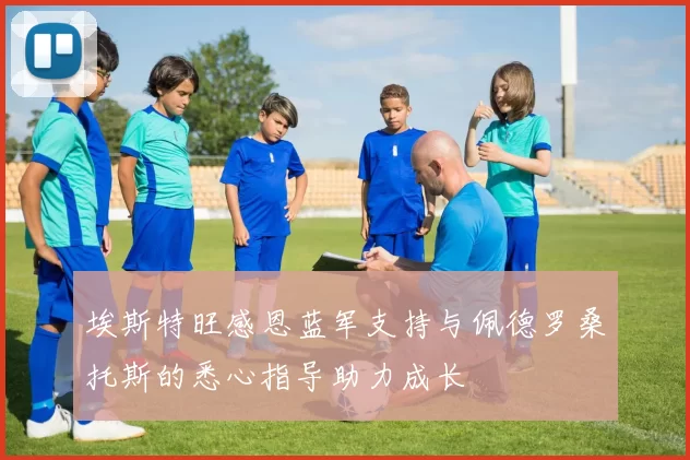 埃斯特旺感恩蓝军支持与佩德罗桑托斯的悉心指导助力成长