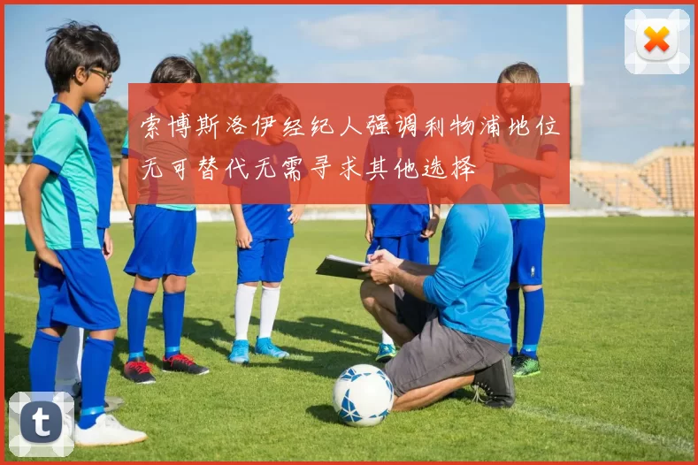 索博斯洛伊经纪人强调利物浦地位无可替代无需寻求其他选择