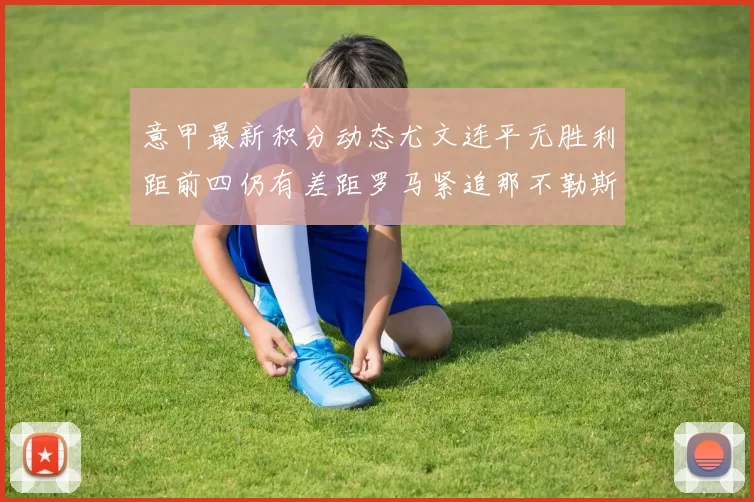 意甲最新积分动态尤文连平无胜利距前四仍有差距罗马紧追那不勒斯争夺欧冠资格