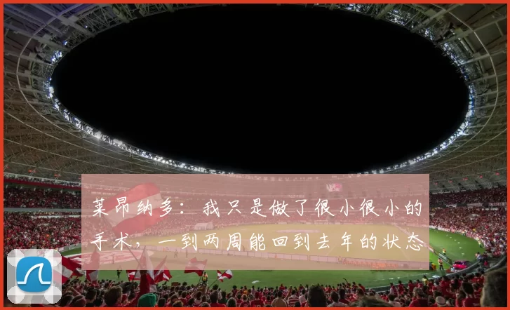 莱昂纳多：我只是做了很小很小的手术，一到两周能回到去年的状态