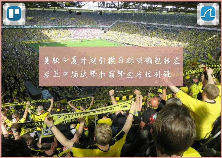 曼联今夏计划引援目标明确包括左后卫中场边锋和前锋全方位补强